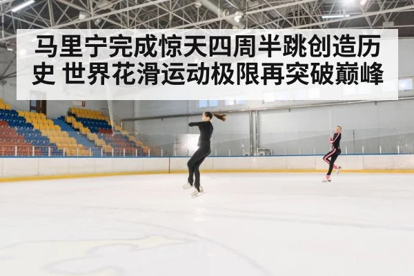 马里宁完成惊天四周半跳创造历史 世界花滑运动极限再突破巅峰