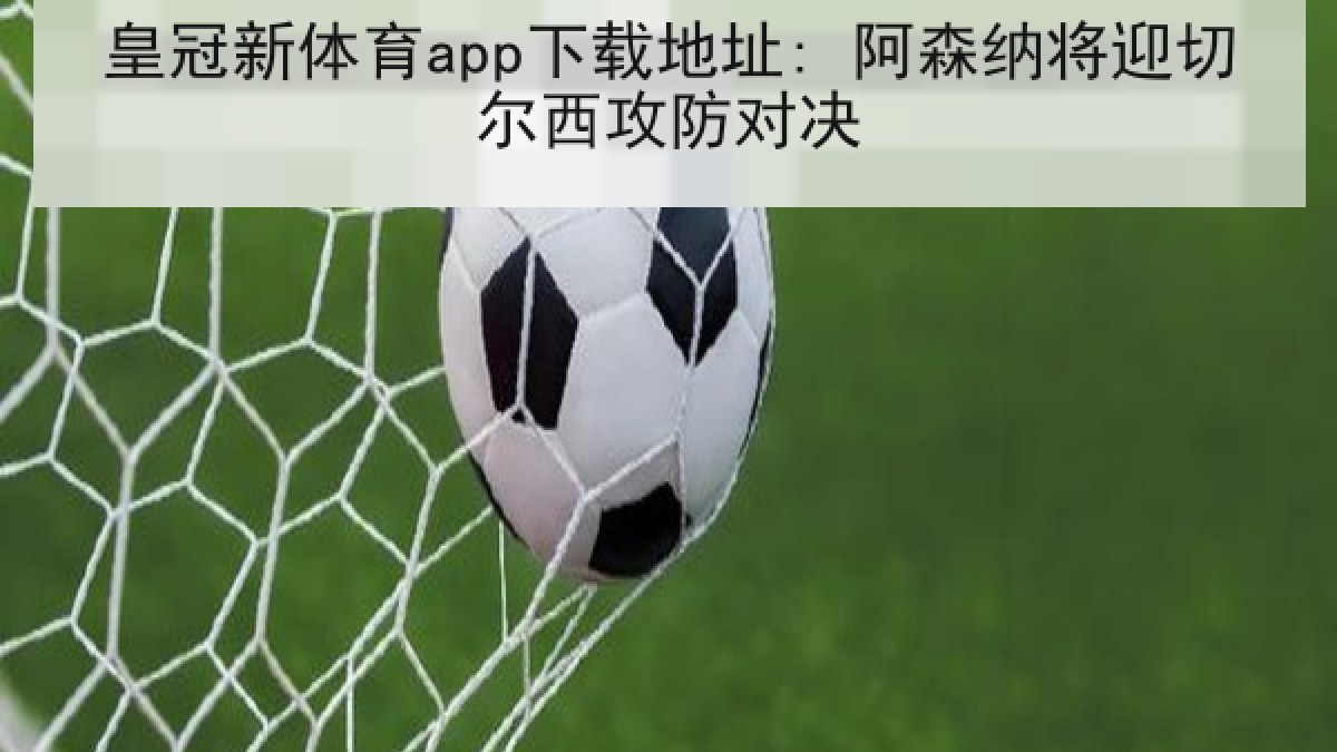 皇冠新体育app下载地址: 阿森纳将迎切尔西攻防对决