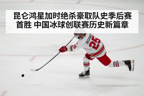 昆仑鸿星加时绝杀豪取队史季后赛首胜 中国冰球创联赛历史新篇章